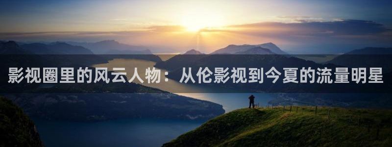 山外人精品影院在线观看：影视圈里的风云人物：从伦影视到今夏的流量明星