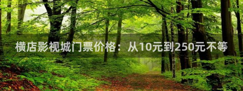 山外人精品影院在线：横店影视城门票价格：从10元到250元不等