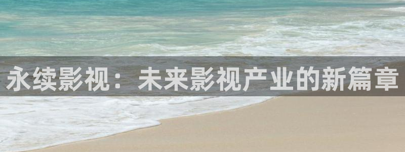 山外人精品影院洋洋av：永续影视：未来影视产业的新篇章