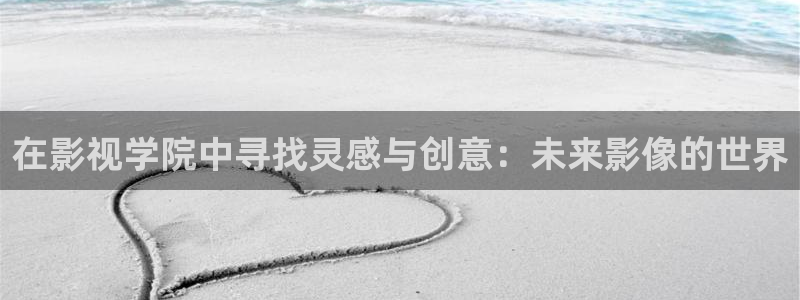 山外人精品影院在线观看：在影视学院中寻找灵感与创意：未来影像的世界