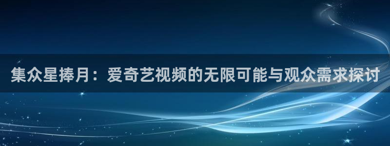 山外人精品影院在线观看：集众星捧月：爱奇艺视频的无限可能与观众需求探讨